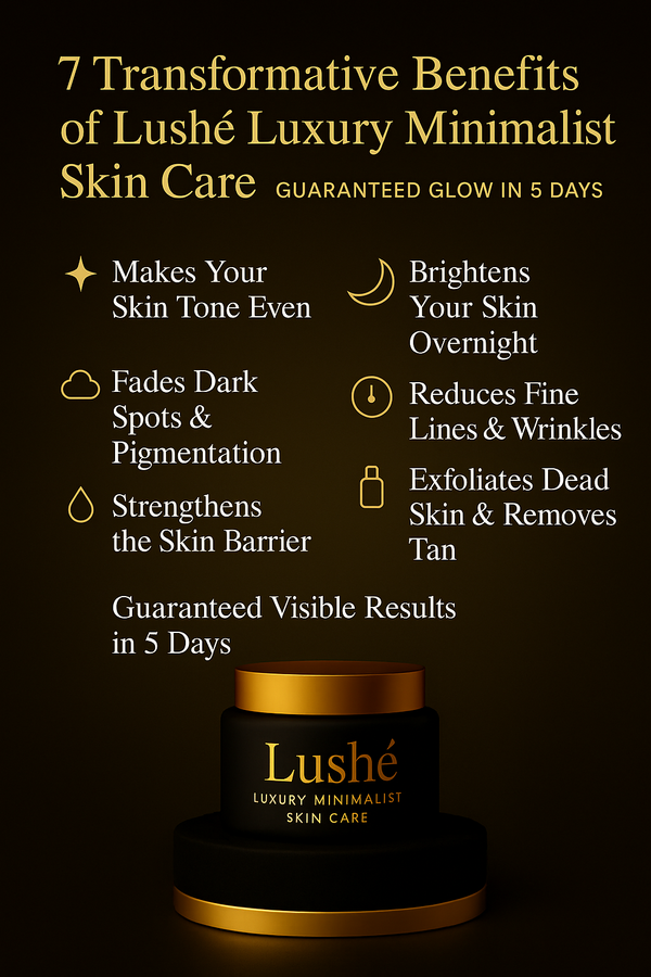 7 Transformative Benefits of Lushé Luxury Minimalist Skin Care – Guaranteed Glow in 5 Days